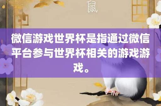 微信游戏世界杯是指通过微信平台参与世界杯相关的游戏游戏。